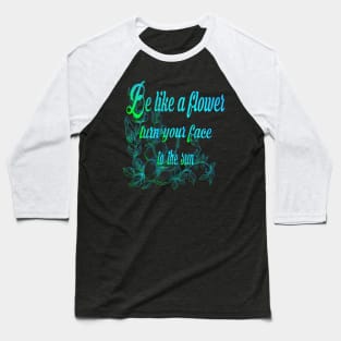 Be like a flower, turn your face to the sun flower Lovers Gift Baseball T-Shirt